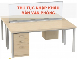 THỦ TỤC NHẬP KHẨU BÀN VĂN PHÒNG MỚI NHẤT